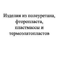 Изделия из полиуретана, фторопласта, пластмасс и термоэластопластов